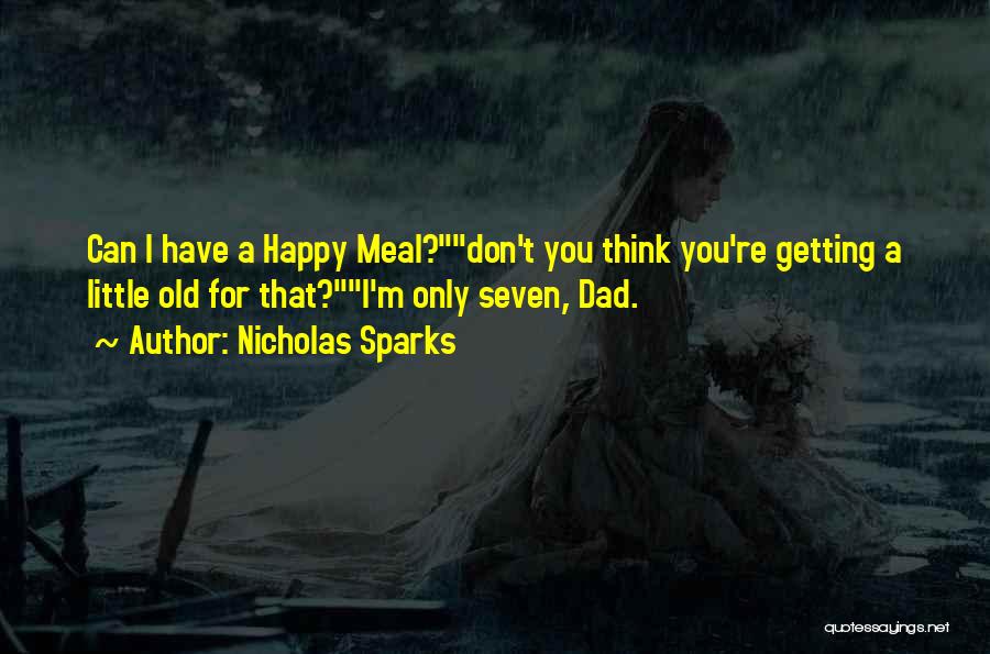 Nicholas Sparks Quotes: Can I Have A Happy Meal?don't You Think You're Getting A Little Old For That?i'm Only Seven, Dad.