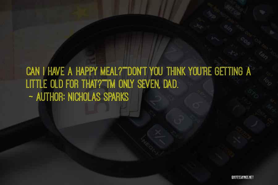 Nicholas Sparks Quotes: Can I Have A Happy Meal?don't You Think You're Getting A Little Old For That?i'm Only Seven, Dad.