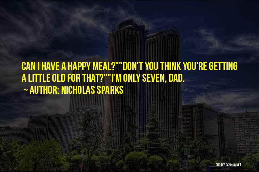 Nicholas Sparks Quotes: Can I Have A Happy Meal?don't You Think You're Getting A Little Old For That?i'm Only Seven, Dad.