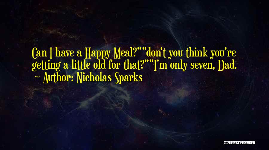 Nicholas Sparks Quotes: Can I Have A Happy Meal?don't You Think You're Getting A Little Old For That?i'm Only Seven, Dad.