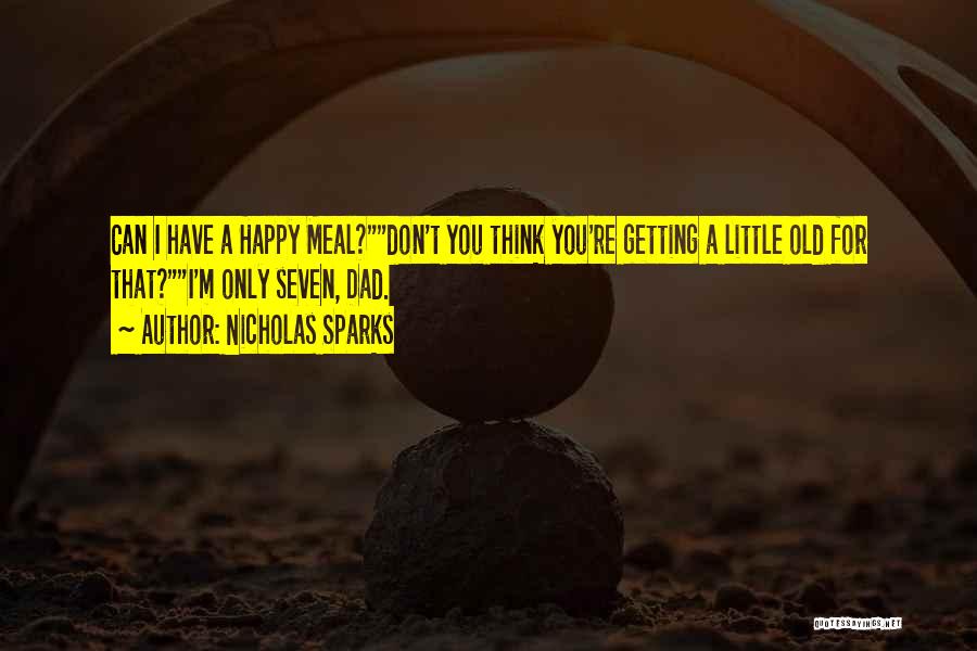 Nicholas Sparks Quotes: Can I Have A Happy Meal?don't You Think You're Getting A Little Old For That?i'm Only Seven, Dad.