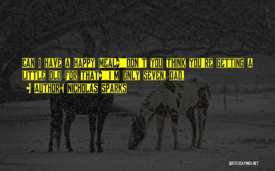 Nicholas Sparks Quotes: Can I Have A Happy Meal?don't You Think You're Getting A Little Old For That?i'm Only Seven, Dad.