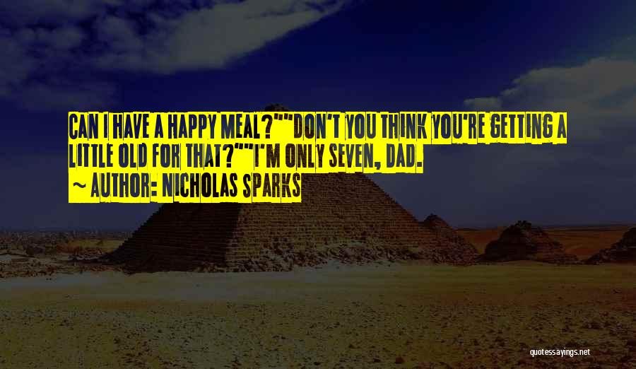 Nicholas Sparks Quotes: Can I Have A Happy Meal?don't You Think You're Getting A Little Old For That?i'm Only Seven, Dad.