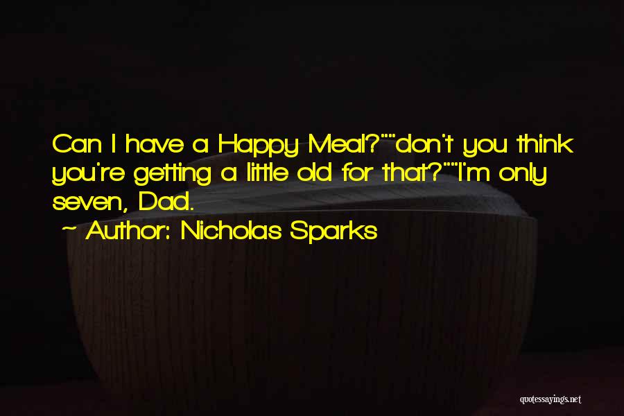 Nicholas Sparks Quotes: Can I Have A Happy Meal?don't You Think You're Getting A Little Old For That?i'm Only Seven, Dad.