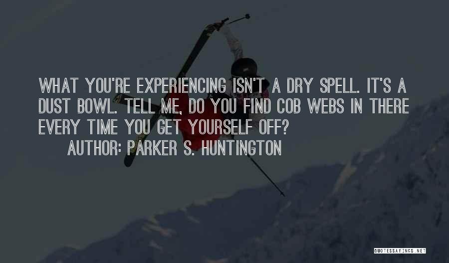 Parker S. Huntington Quotes: What You're Experiencing Isn't A Dry Spell. It's A Dust Bowl. Tell Me, Do You Find Cob Webs In There