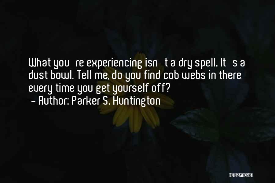 Parker S. Huntington Quotes: What You're Experiencing Isn't A Dry Spell. It's A Dust Bowl. Tell Me, Do You Find Cob Webs In There