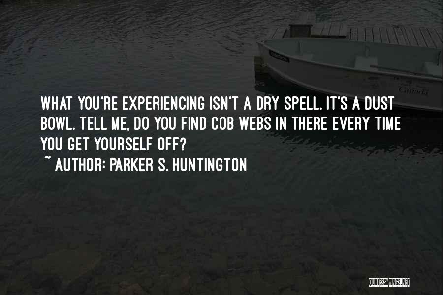 Parker S. Huntington Quotes: What You're Experiencing Isn't A Dry Spell. It's A Dust Bowl. Tell Me, Do You Find Cob Webs In There