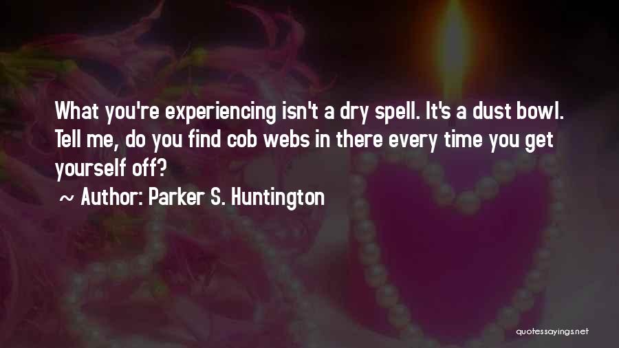 Parker S. Huntington Quotes: What You're Experiencing Isn't A Dry Spell. It's A Dust Bowl. Tell Me, Do You Find Cob Webs In There