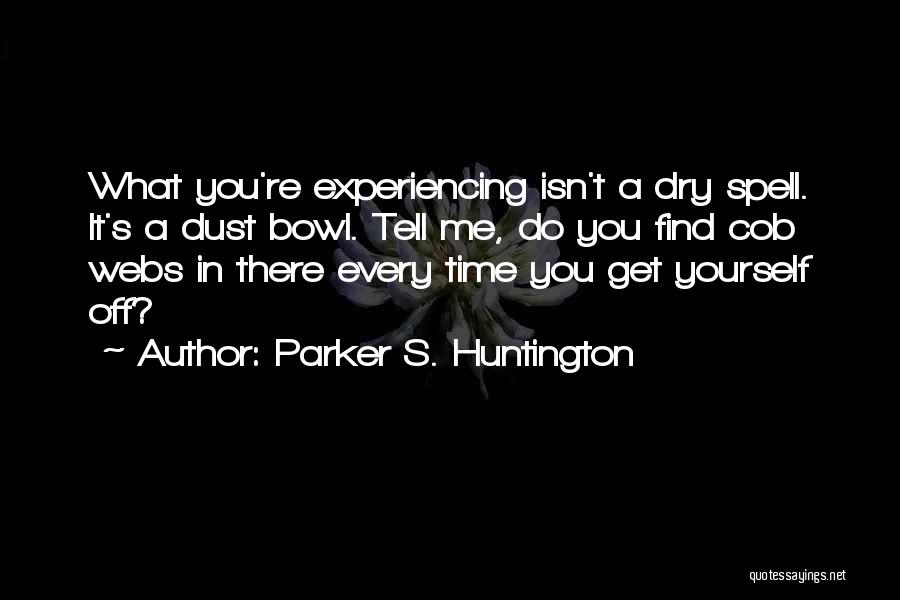 Parker S. Huntington Quotes: What You're Experiencing Isn't A Dry Spell. It's A Dust Bowl. Tell Me, Do You Find Cob Webs In There