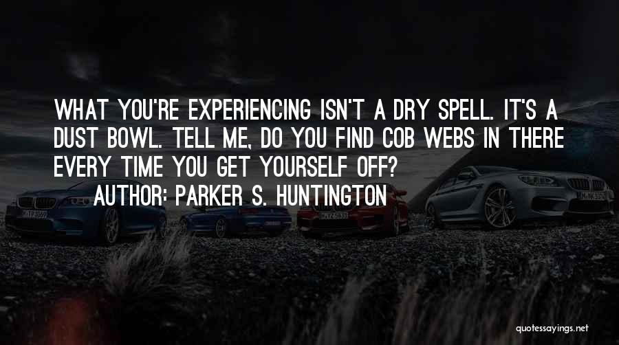 Parker S. Huntington Quotes: What You're Experiencing Isn't A Dry Spell. It's A Dust Bowl. Tell Me, Do You Find Cob Webs In There