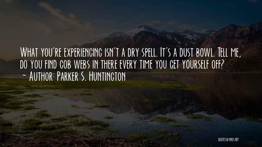 Parker S. Huntington Quotes: What You're Experiencing Isn't A Dry Spell. It's A Dust Bowl. Tell Me, Do You Find Cob Webs In There