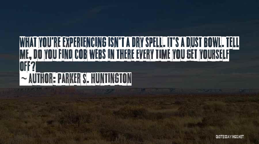 Parker S. Huntington Quotes: What You're Experiencing Isn't A Dry Spell. It's A Dust Bowl. Tell Me, Do You Find Cob Webs In There
