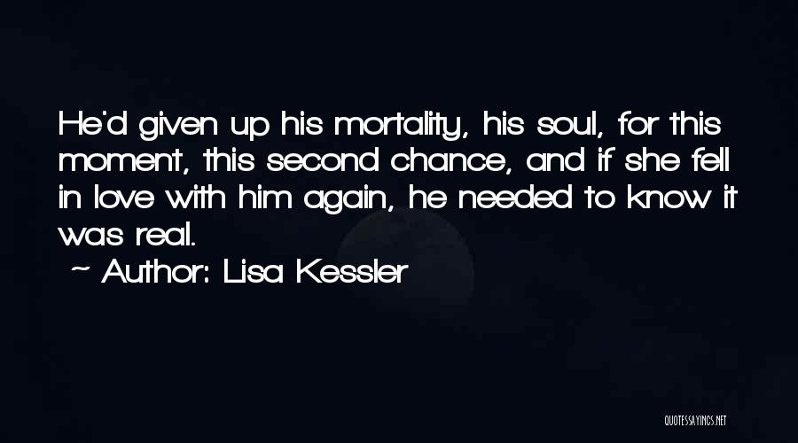 Lisa Kessler Quotes: He'd Given Up His Mortality, His Soul, For This Moment, This Second Chance, And If She Fell In Love With