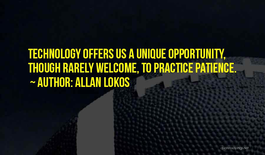 Allan Lokos Quotes: Technology Offers Us A Unique Opportunity, Though Rarely Welcome, To Practice Patience.