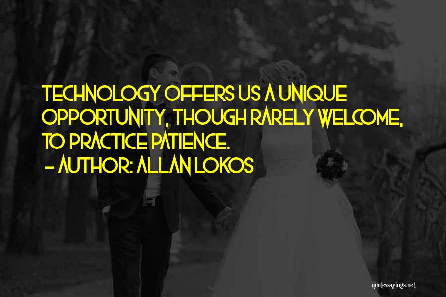 Allan Lokos Quotes: Technology Offers Us A Unique Opportunity, Though Rarely Welcome, To Practice Patience.