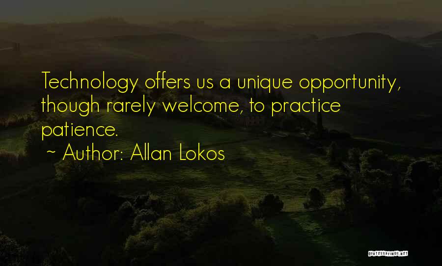 Allan Lokos Quotes: Technology Offers Us A Unique Opportunity, Though Rarely Welcome, To Practice Patience.