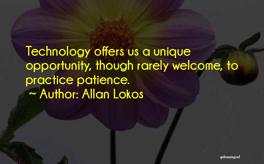 Allan Lokos Quotes: Technology Offers Us A Unique Opportunity, Though Rarely Welcome, To Practice Patience.