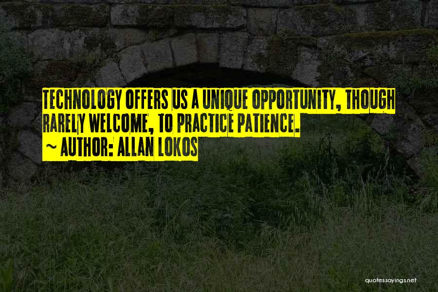 Allan Lokos Quotes: Technology Offers Us A Unique Opportunity, Though Rarely Welcome, To Practice Patience.