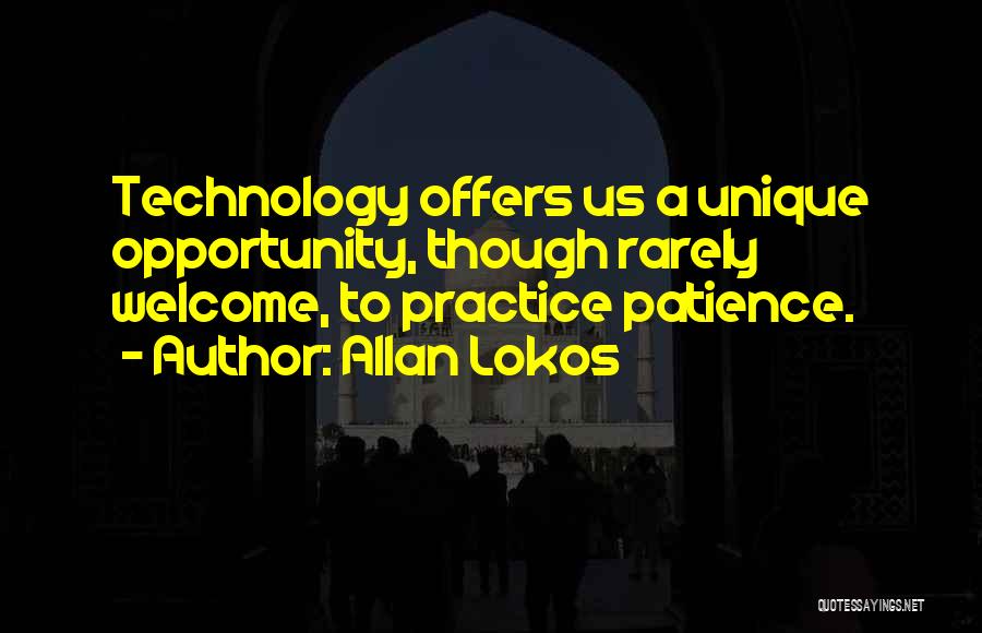 Allan Lokos Quotes: Technology Offers Us A Unique Opportunity, Though Rarely Welcome, To Practice Patience.