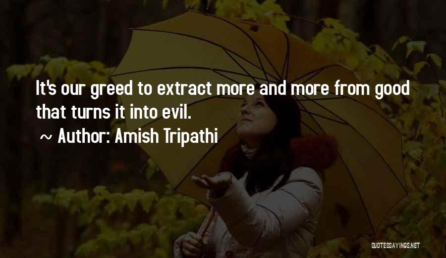 Amish Tripathi Quotes: It's Our Greed To Extract More And More From Good That Turns It Into Evil.