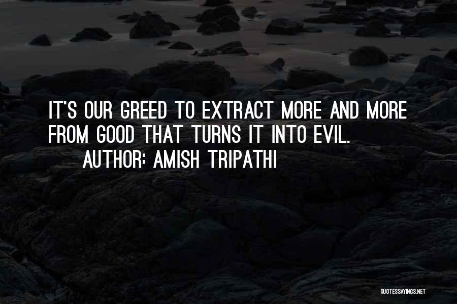 Amish Tripathi Quotes: It's Our Greed To Extract More And More From Good That Turns It Into Evil.