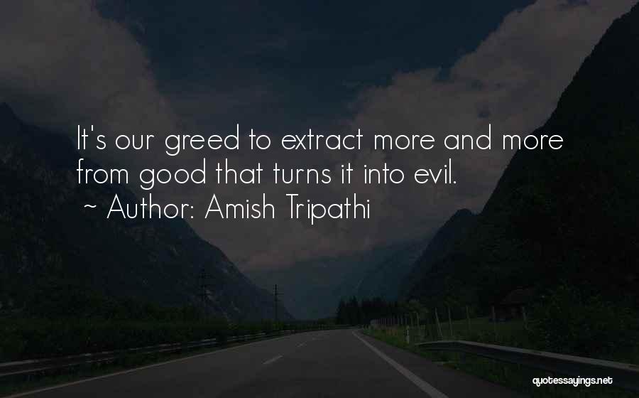 Amish Tripathi Quotes: It's Our Greed To Extract More And More From Good That Turns It Into Evil.