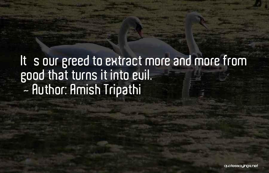 Amish Tripathi Quotes: It's Our Greed To Extract More And More From Good That Turns It Into Evil.