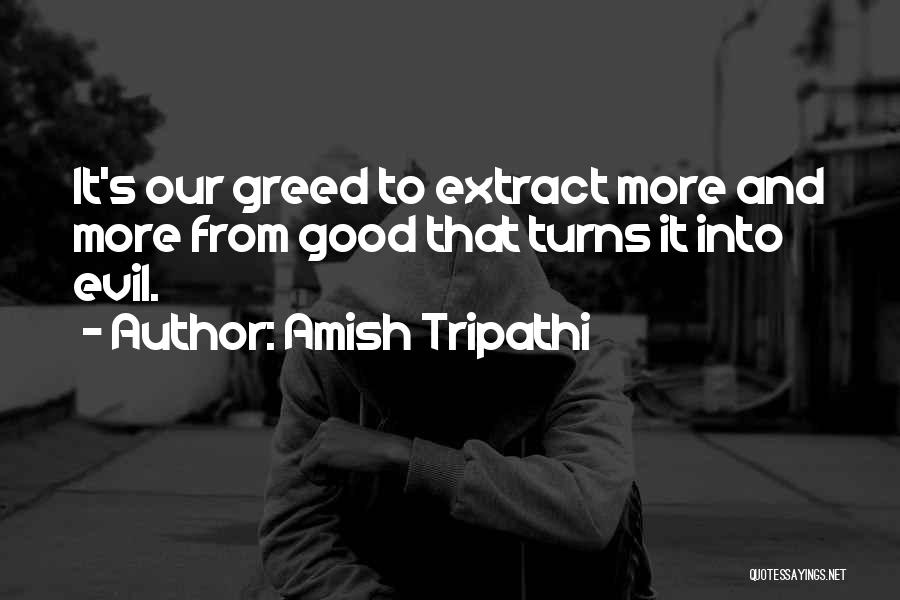 Amish Tripathi Quotes: It's Our Greed To Extract More And More From Good That Turns It Into Evil.