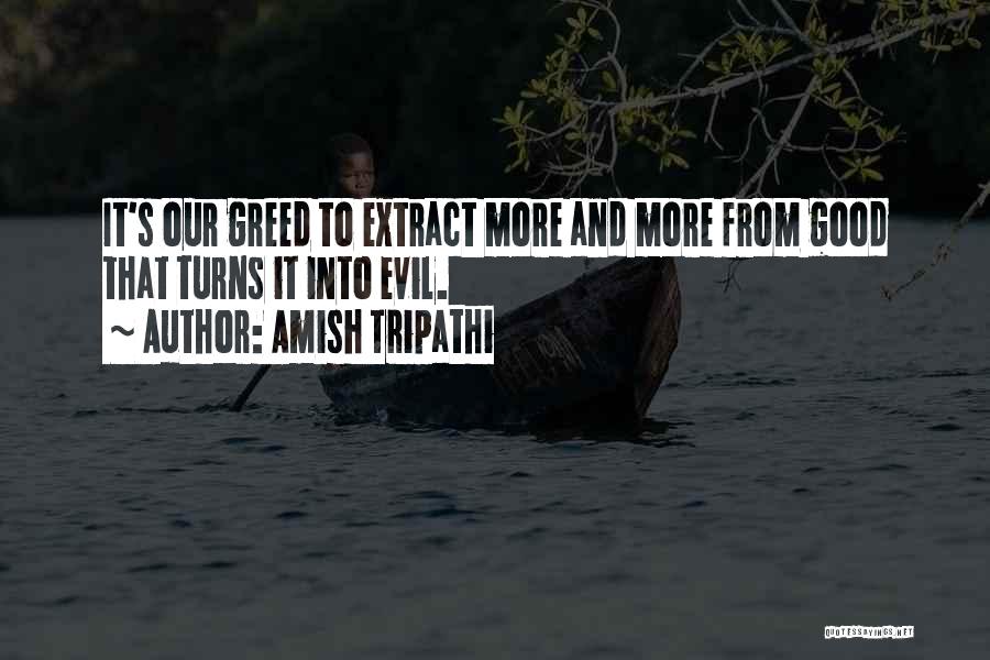 Amish Tripathi Quotes: It's Our Greed To Extract More And More From Good That Turns It Into Evil.