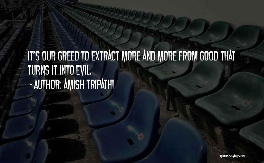 Amish Tripathi Quotes: It's Our Greed To Extract More And More From Good That Turns It Into Evil.