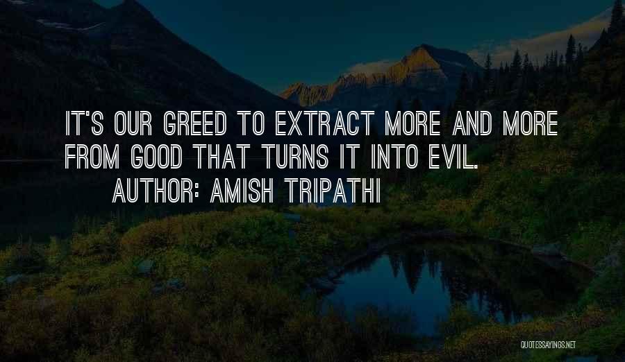 Amish Tripathi Quotes: It's Our Greed To Extract More And More From Good That Turns It Into Evil.