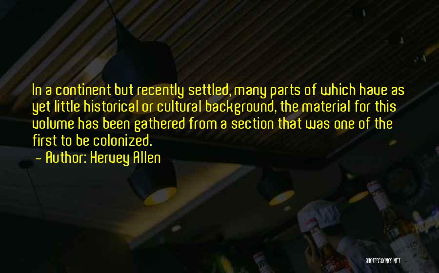 Hervey Allen Quotes: In A Continent But Recently Settled, Many Parts Of Which Have As Yet Little Historical Or Cultural Background, The Material