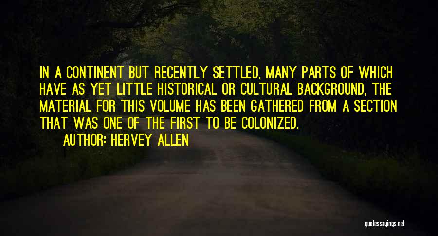 Hervey Allen Quotes: In A Continent But Recently Settled, Many Parts Of Which Have As Yet Little Historical Or Cultural Background, The Material
