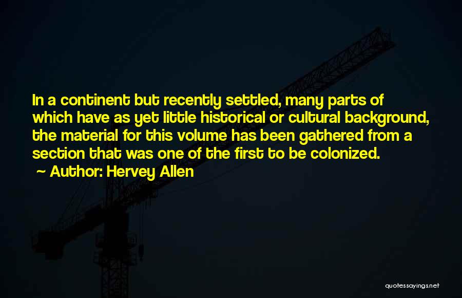 Hervey Allen Quotes: In A Continent But Recently Settled, Many Parts Of Which Have As Yet Little Historical Or Cultural Background, The Material