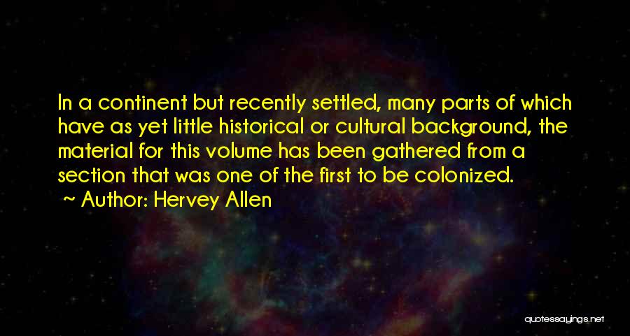 Hervey Allen Quotes: In A Continent But Recently Settled, Many Parts Of Which Have As Yet Little Historical Or Cultural Background, The Material