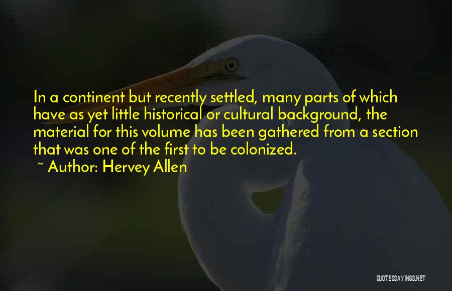 Hervey Allen Quotes: In A Continent But Recently Settled, Many Parts Of Which Have As Yet Little Historical Or Cultural Background, The Material