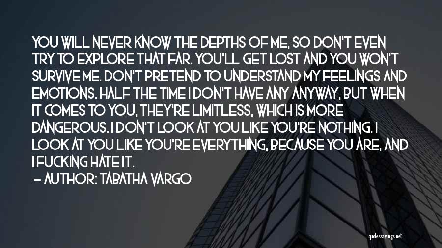 Tabatha Vargo Quotes: You Will Never Know The Depths Of Me, So Don't Even Try To Explore That Far. You'll Get Lost And