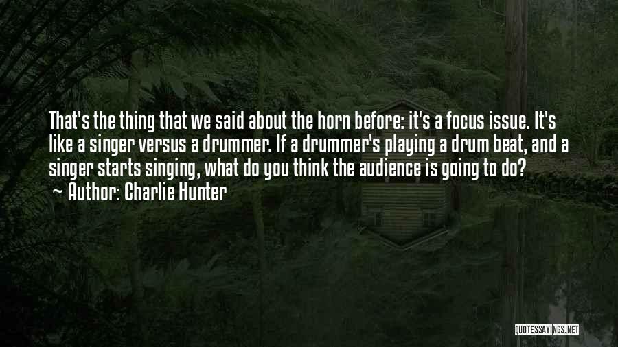 Charlie Hunter Quotes: That's The Thing That We Said About The Horn Before: It's A Focus Issue. It's Like A Singer Versus A