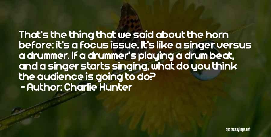 Charlie Hunter Quotes: That's The Thing That We Said About The Horn Before: It's A Focus Issue. It's Like A Singer Versus A