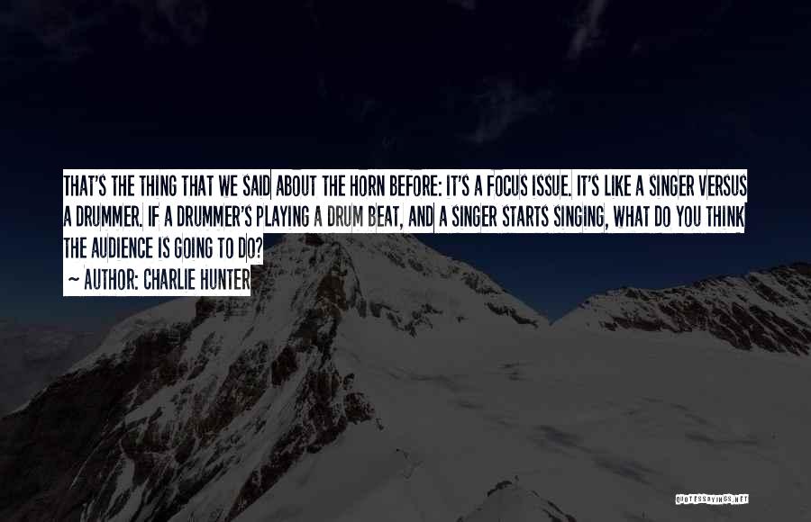 Charlie Hunter Quotes: That's The Thing That We Said About The Horn Before: It's A Focus Issue. It's Like A Singer Versus A