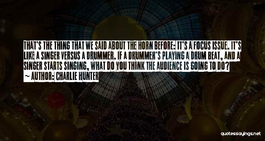 Charlie Hunter Quotes: That's The Thing That We Said About The Horn Before: It's A Focus Issue. It's Like A Singer Versus A