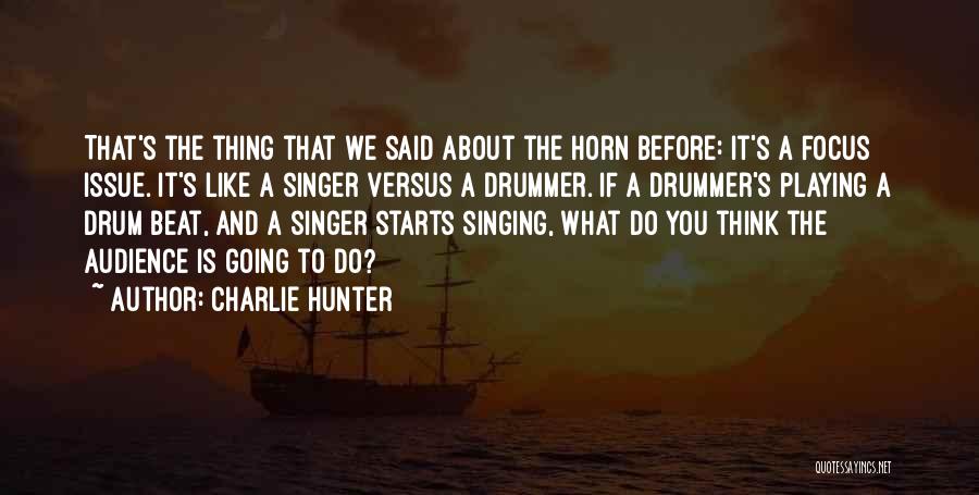 Charlie Hunter Quotes: That's The Thing That We Said About The Horn Before: It's A Focus Issue. It's Like A Singer Versus A