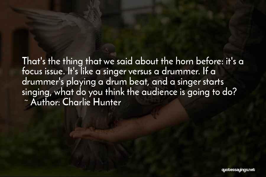 Charlie Hunter Quotes: That's The Thing That We Said About The Horn Before: It's A Focus Issue. It's Like A Singer Versus A