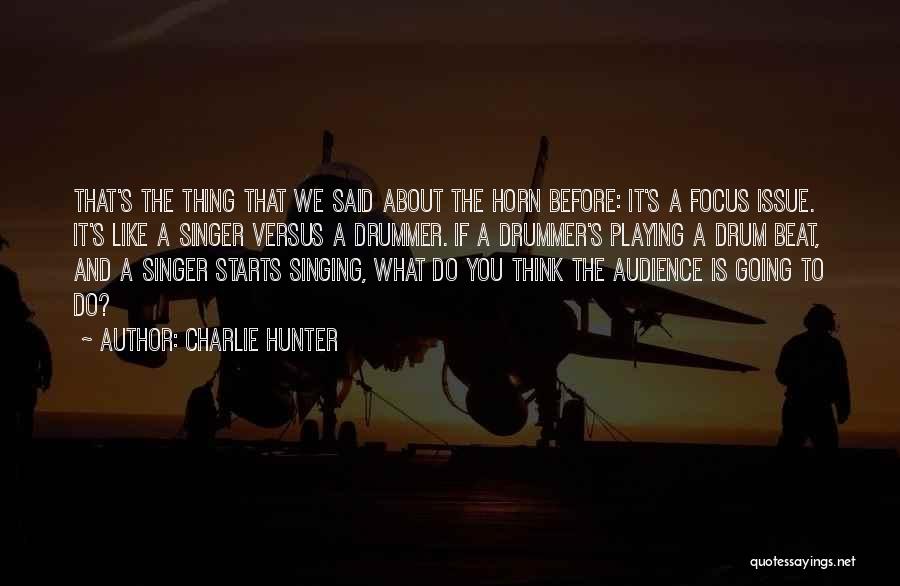 Charlie Hunter Quotes: That's The Thing That We Said About The Horn Before: It's A Focus Issue. It's Like A Singer Versus A