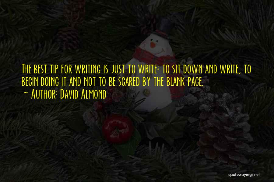 David Almond Quotes: The Best Tip For Writing Is Just To Write; To Sit Down And Write, To Begin Doing It And Not