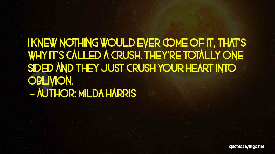 Milda Harris Quotes: I Knew Nothing Would Ever Come Of It, That's Why It's Called A Crush. They're Totally One Sided And They