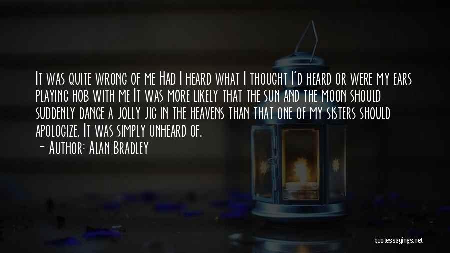 Alan Bradley Quotes: It Was Quite Wrong Of Me Had I Heard What I Thought I'd Heard Or Were My Ears Playing Hob