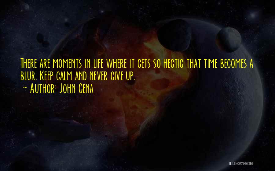 John Cena Quotes: There Are Moments In Life Where It Gets So Hectic That Time Becomes A Blur. Keep Calm And Never Give