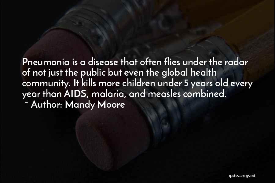 Mandy Moore Quotes: Pneumonia Is A Disease That Often Flies Under The Radar Of Not Just The Public But Even The Global Health