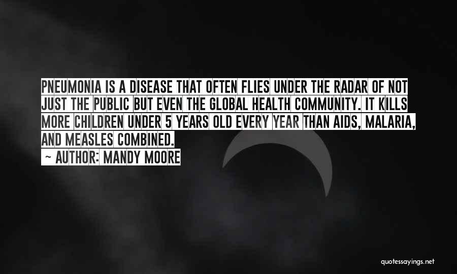 Mandy Moore Quotes: Pneumonia Is A Disease That Often Flies Under The Radar Of Not Just The Public But Even The Global Health